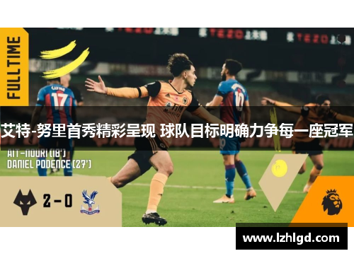 艾特-努里首秀精彩呈现 球队目标明确力争每一座冠军